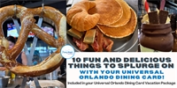 10 Fun and Delicious Things to Splurge on with Your Universal Orlando Dining Card! 10 Fun and Delicious Things to Splurge on with Your Universal Orlando Dining Card!